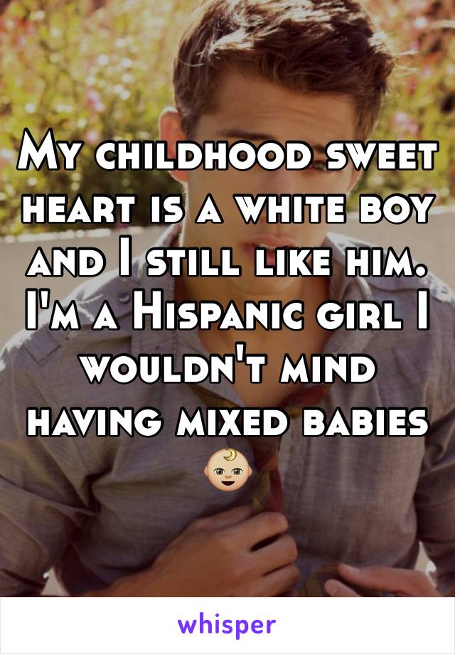 My childhood sweet heart is a white boy and I still like him. I'm a Hispanic girl I wouldn't mind having mixed babies
👶🏼