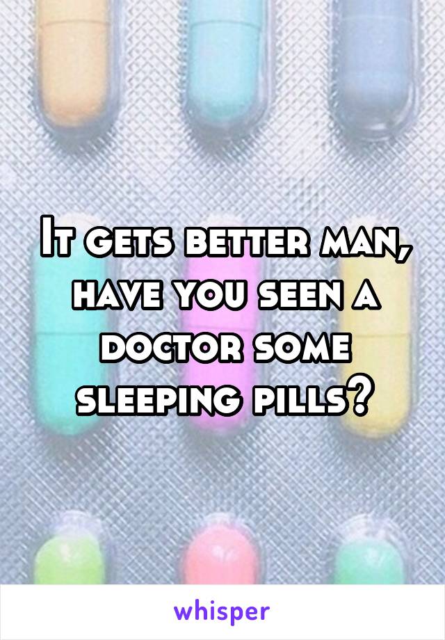 It gets better man, have you seen a doctor some sleeping pills?