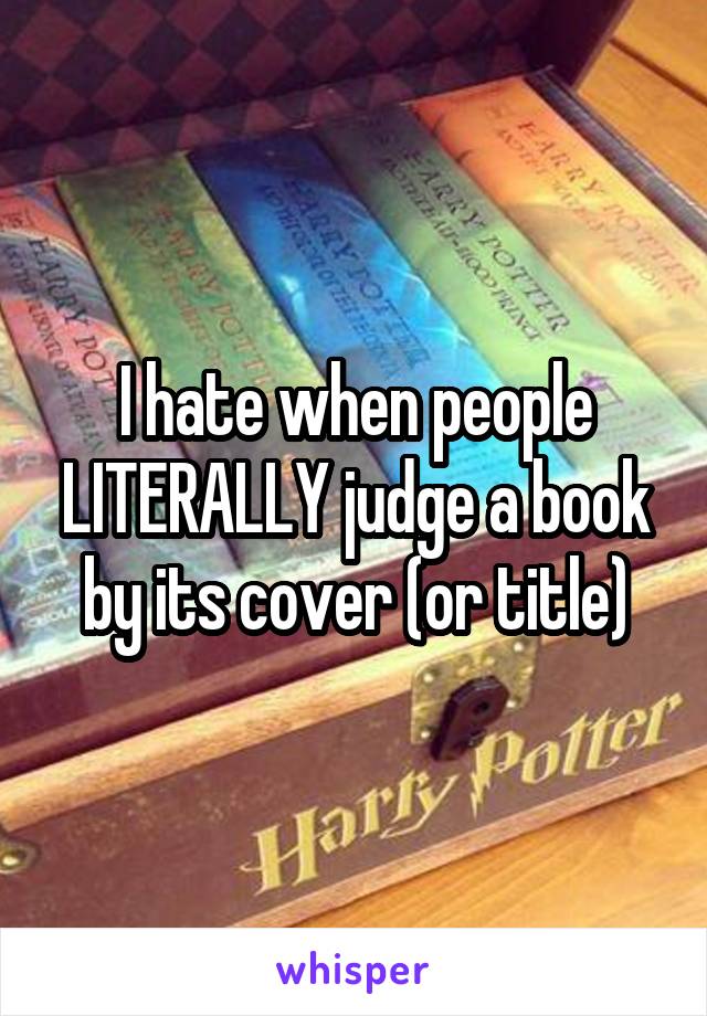 I hate when people LITERALLY judge a book by its cover (or title)