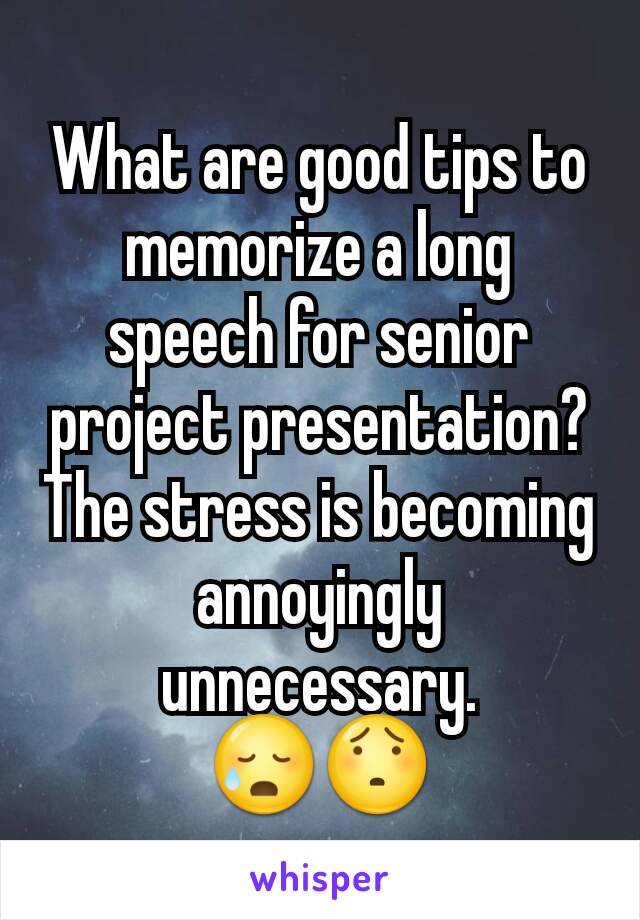 What are good tips to memorize a long speech for senior project presentation?
The stress is becoming annoyingly unnecessary.
😥😯