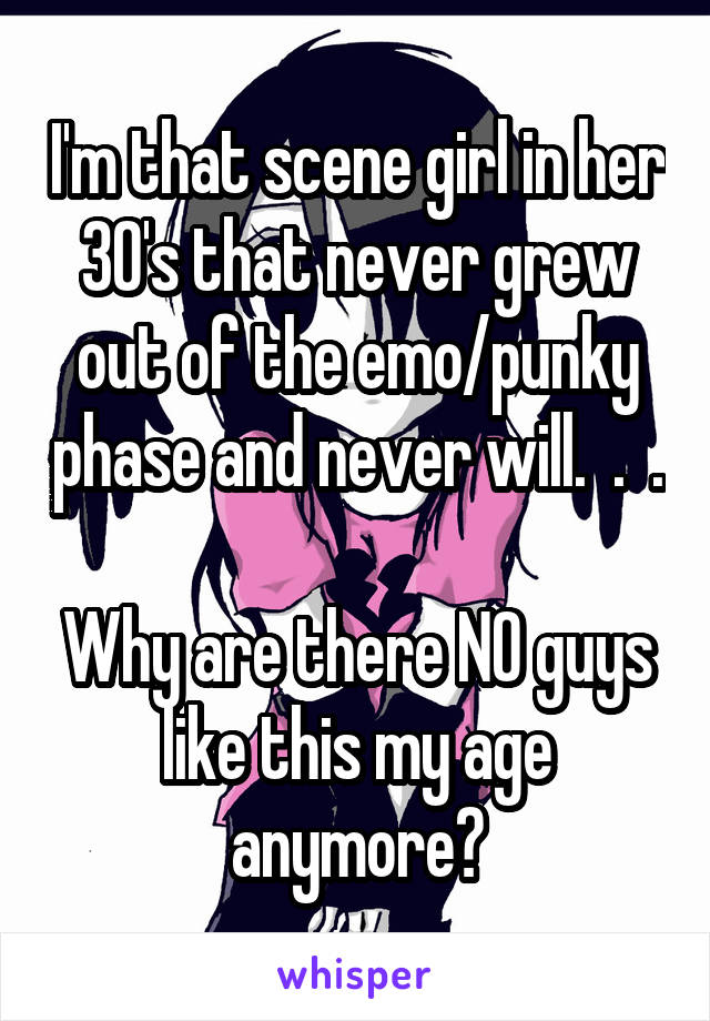 I'm that scene girl in her 30's that never grew out of the emo/punky phase and never will.  .  .

Why are there NO guys like this my age anymore?