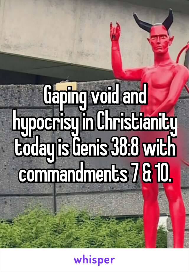 Gaping void and hypocrisy in Christianity today is Genis 38:8 with commandments 7 & 10.
