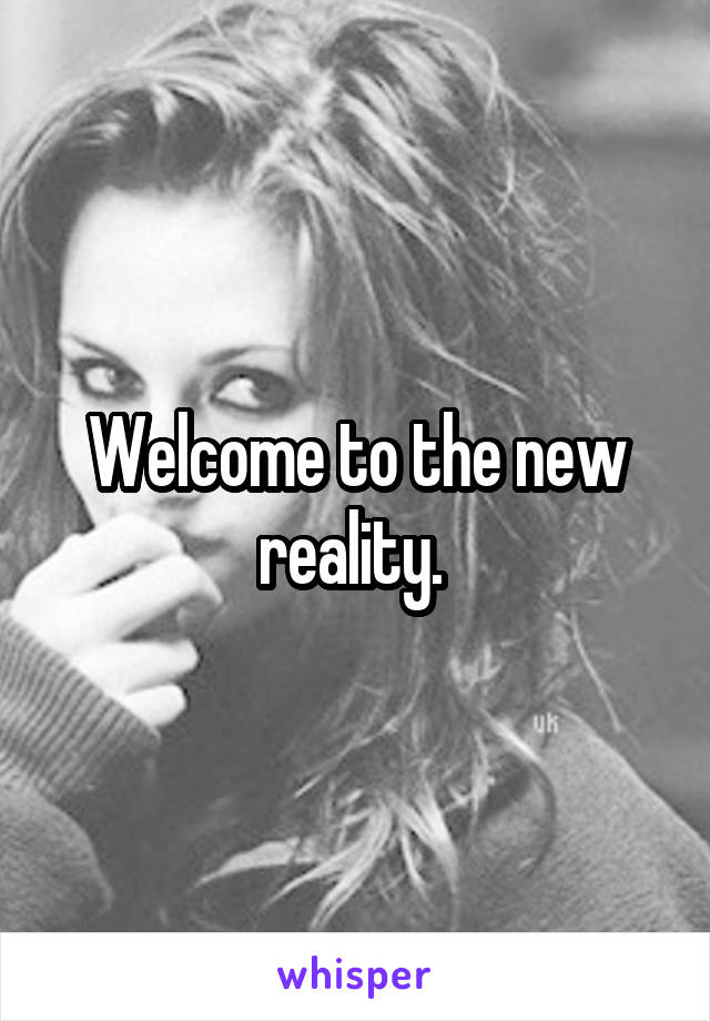 Welcome to the new reality. 