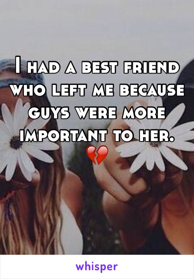 I had a best friend who left me because guys were more important to her. 💔