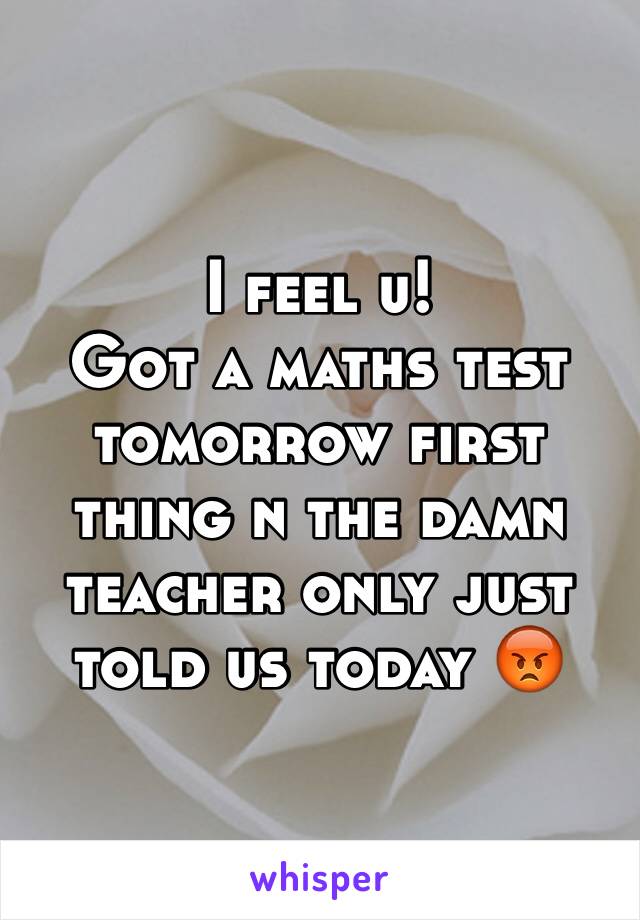 I feel u!
Got a maths test tomorrow first thing n the damn teacher only just told us today 😡