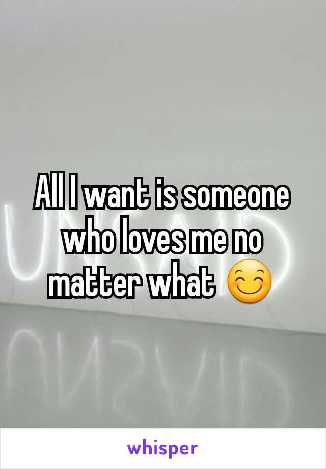 All I want is someone who loves me no matter what 😊