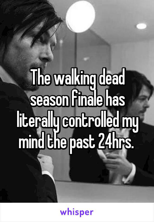 The walking dead season finale has literally controlled my mind the past 24hrs. 