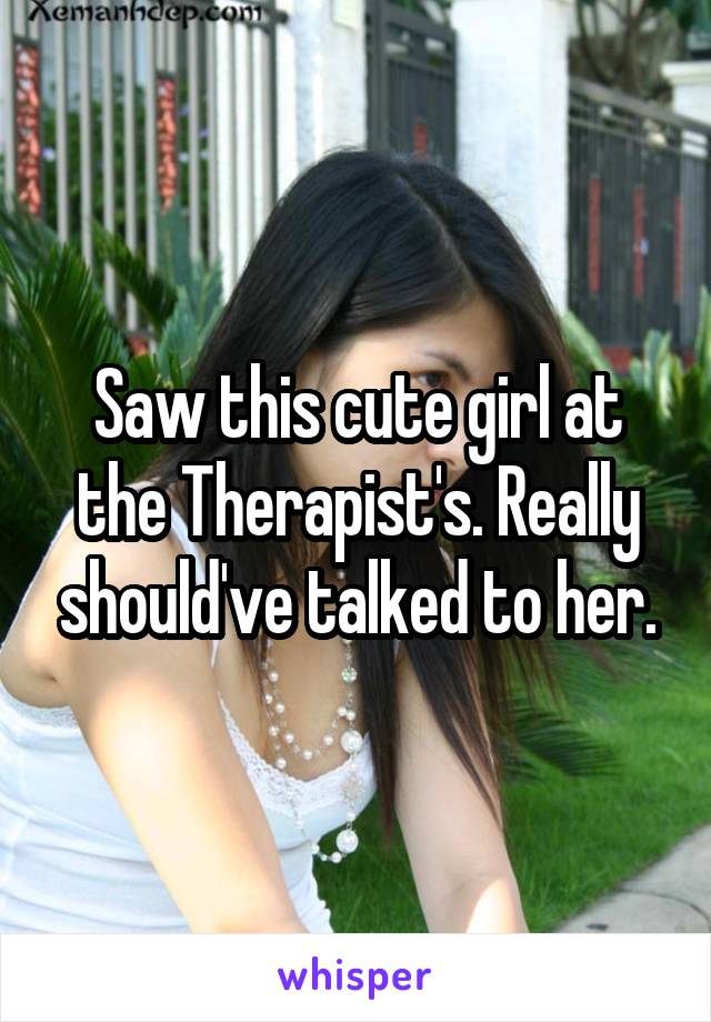 Saw this cute girl at the Therapist's. Really should've talked to her.