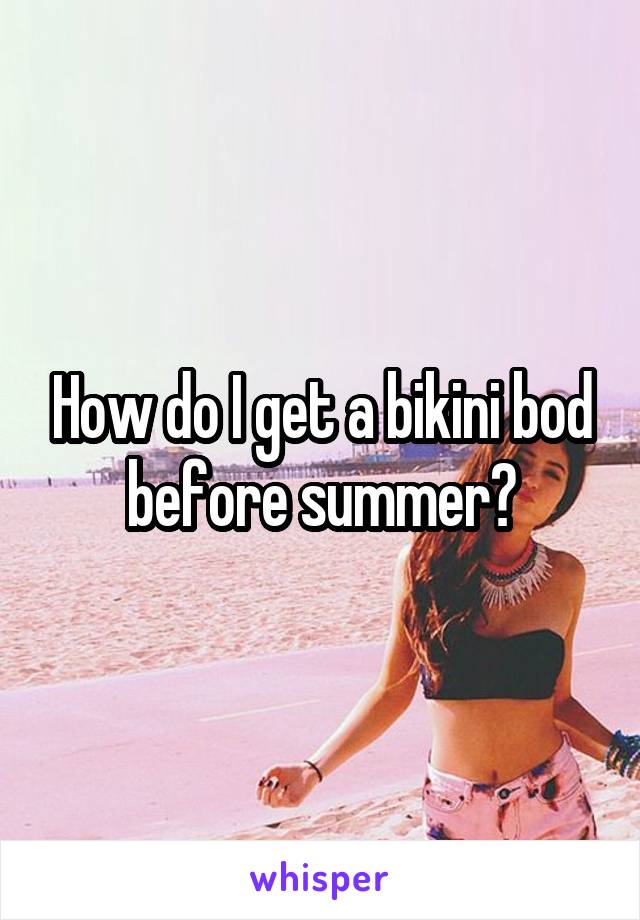 How do I get a bikini bod before summer?