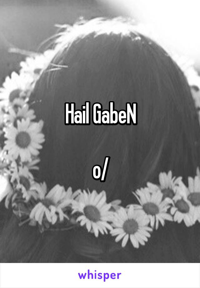 Hail GabeN

o/