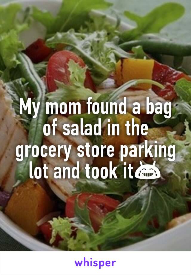 My mom found a bag of salad in the grocery store parking lot and took it😂