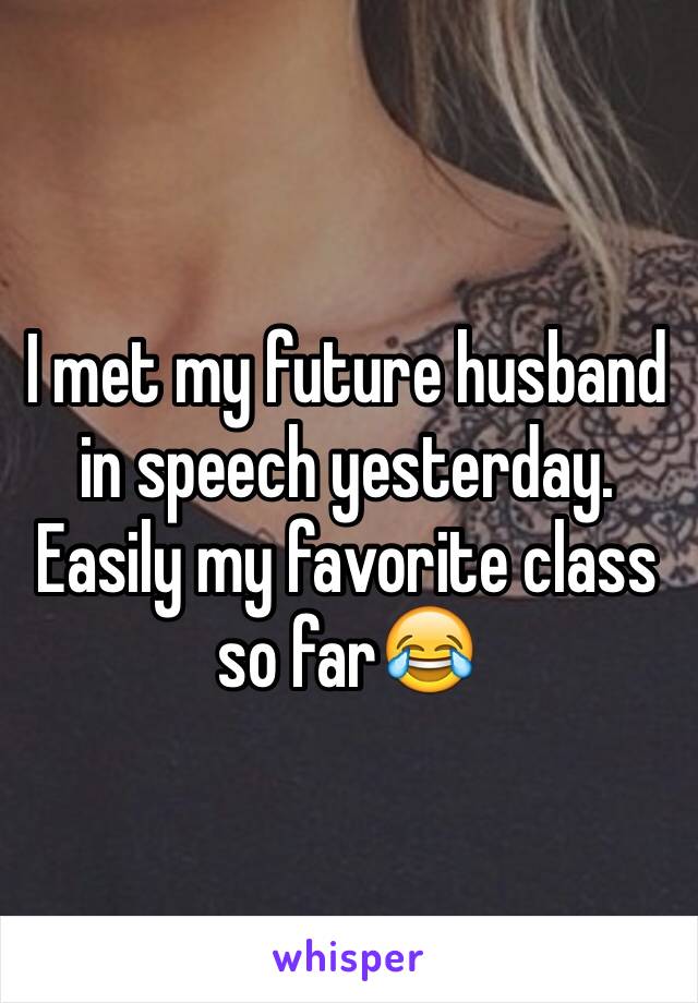 I met my future husband in speech yesterday. Easily my favorite class so far😂