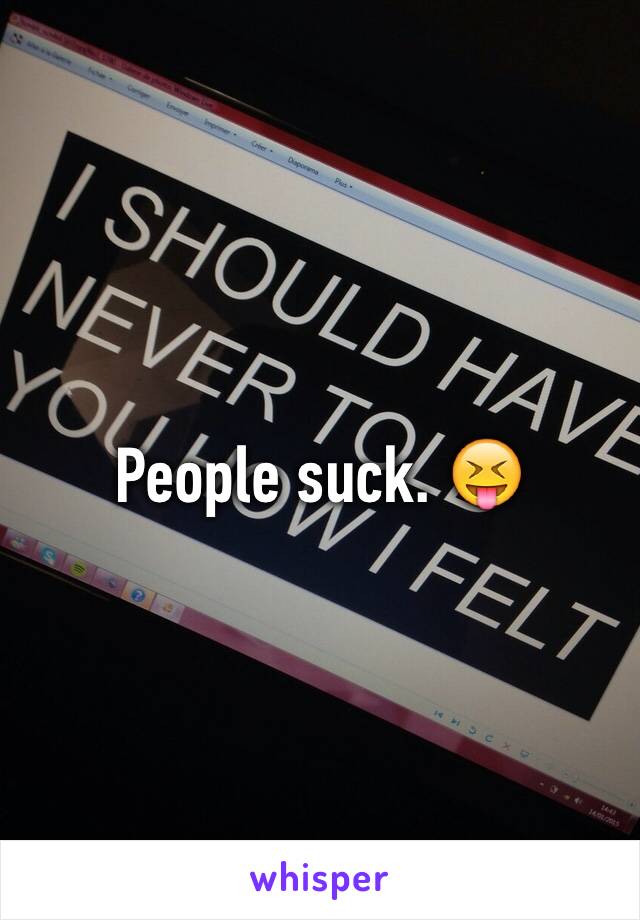 People suck. 😝