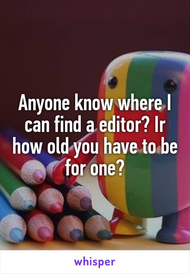 Anyone know where I can find a editor? Ir how old you have to be for one?
