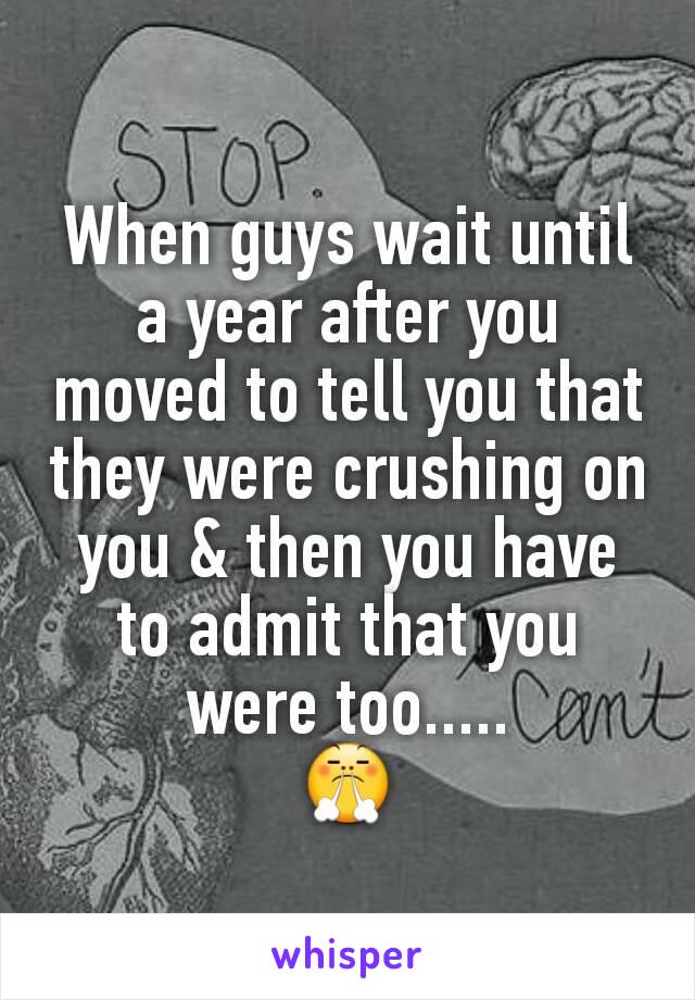 When guys wait until a year after you moved to tell you that they were crushing on you & then you have to admit that you were too.....
😤