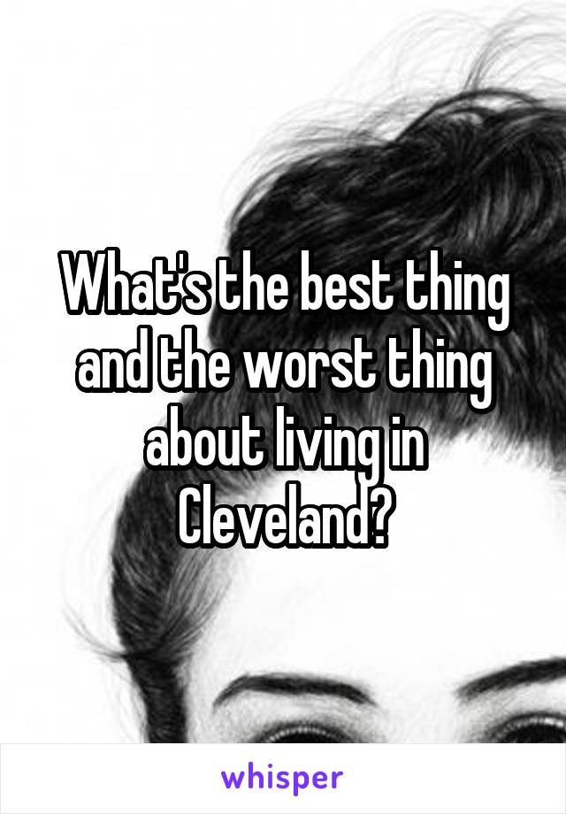 What's the best thing and the worst thing about living in Cleveland?