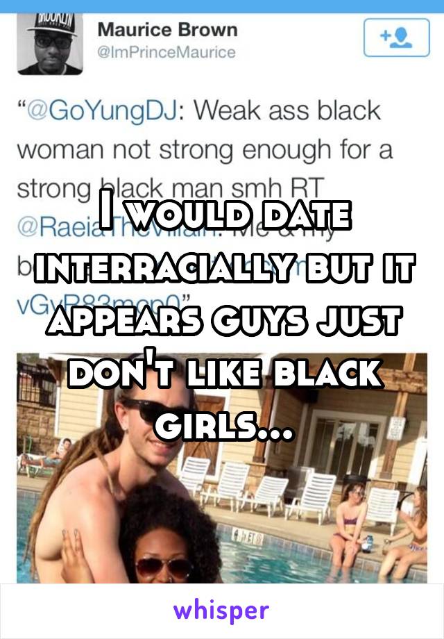 I would date interracially but it appears guys just don't like black girls...
