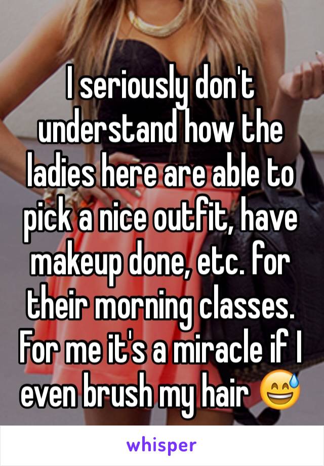 I seriously don't understand how the ladies here are able to pick a nice outfit, have makeup done, etc. for their morning classes. For me it's a miracle if I even brush my hair 😅