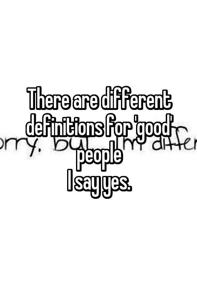 there-are-different-definitions-for-good-people-i-say-yes