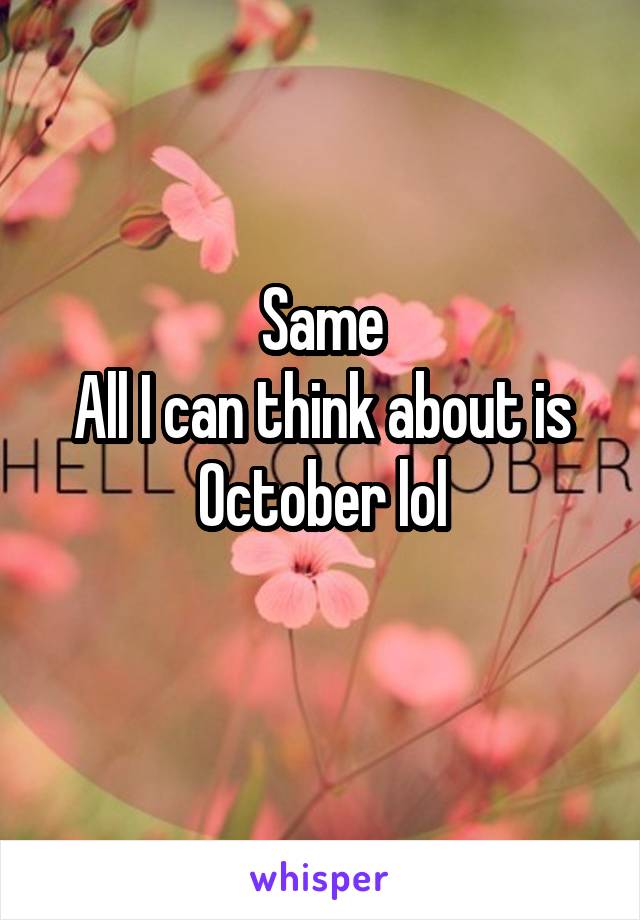 Same
All I can think about is October lol

