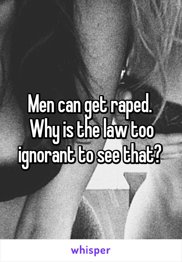 Men can get raped. 
Why is the law too ignorant to see that? 