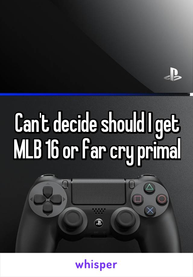 Can't decide should I get MLB 16 or far cry primal