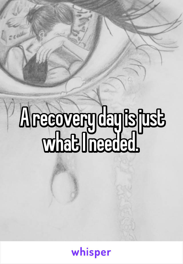 A recovery day is just what I needed. 