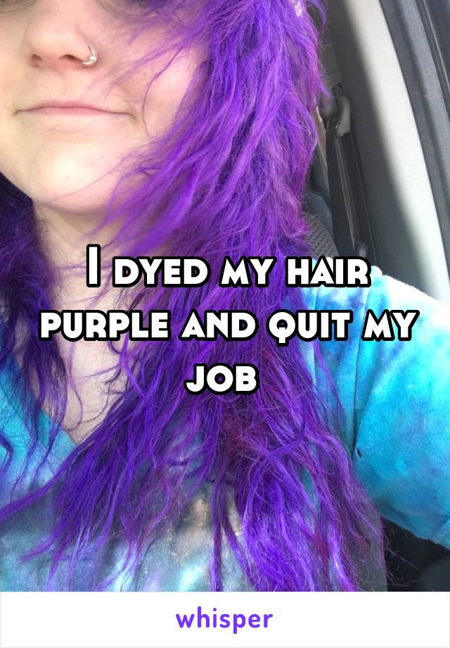 I dyed my hair purple and quit my job 