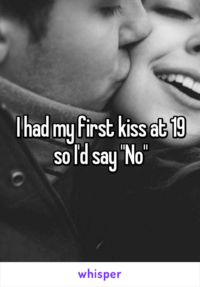 I had my first kiss at 19 so I'd say "No"
