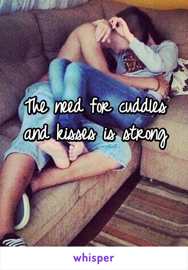 The need for cuddles and kisses is strong
