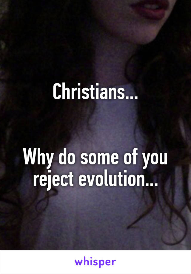 Christians...


Why do some of you reject evolution...