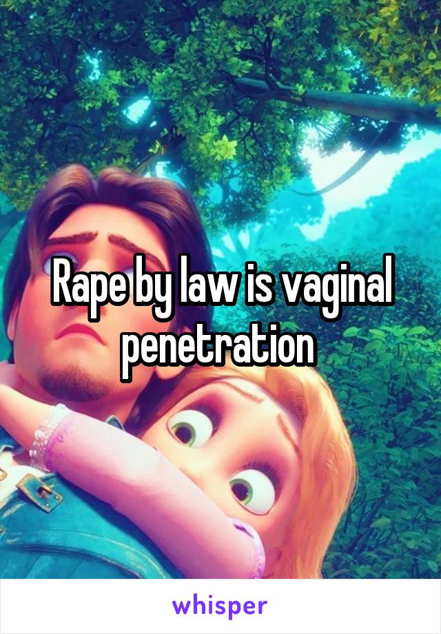 Rape by law is vaginal penetration 
