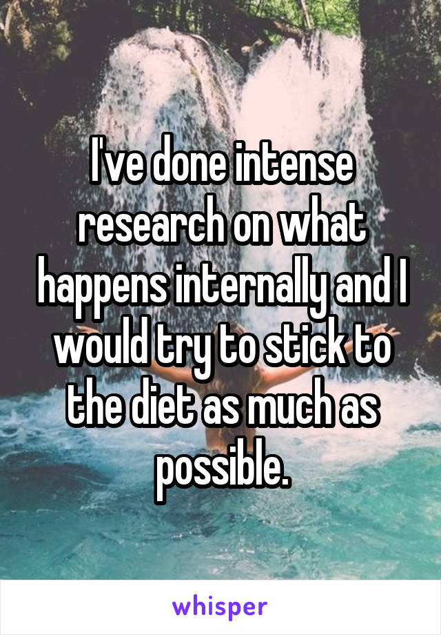 I've done intense research on what happens internally and I would try to stick to the diet as much as possible.