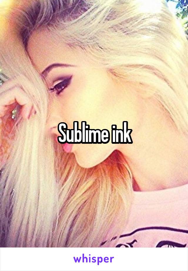 Sublime ink
