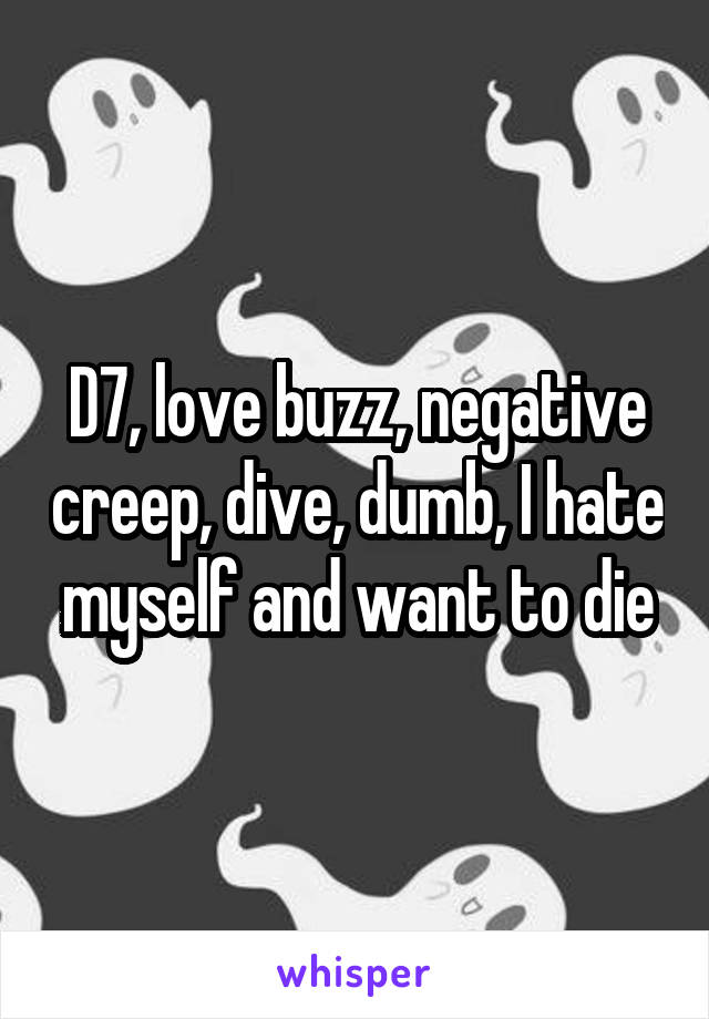 D7, love buzz, negative creep, dive, dumb, I hate myself and want to die