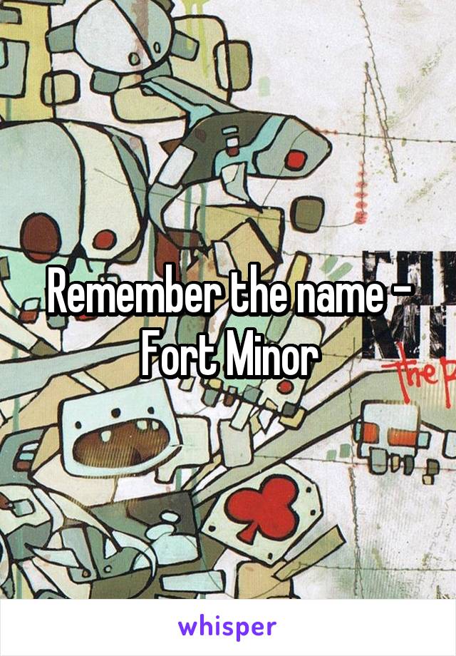 Remember the name - Fort Minor