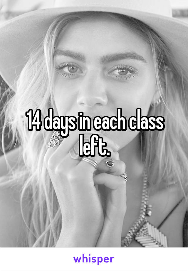 14 days in each class left.