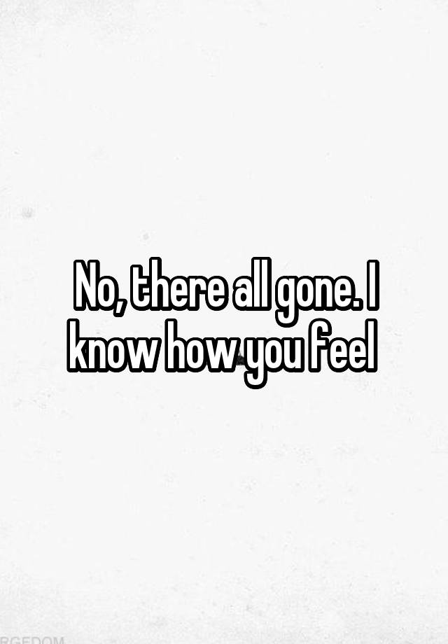 no-there-all-gone-i-know-how-you-feel