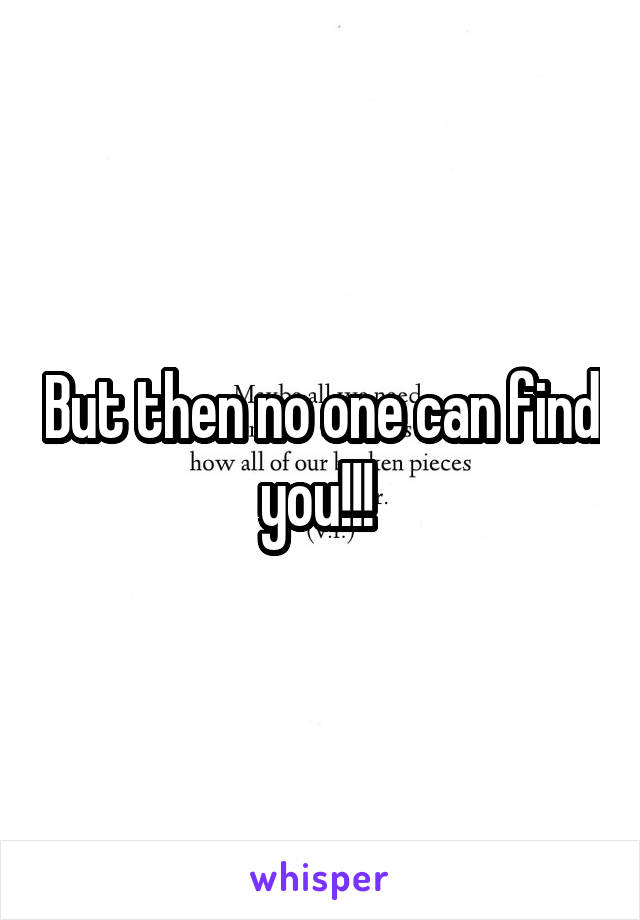But then no one can find you!!! 