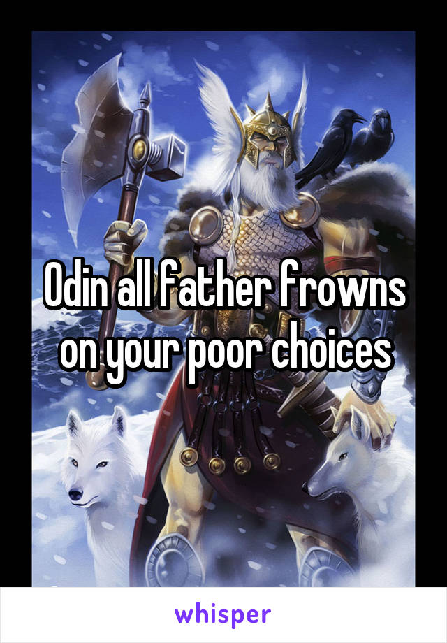 Odin all father frowns on your poor choices