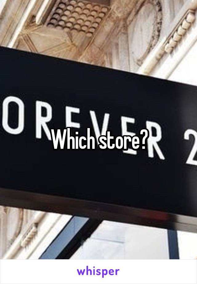 Which store?