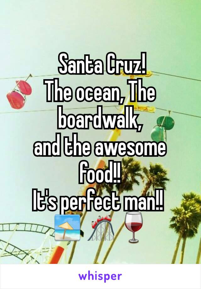  Santa Cruz!
The ocean, The boardwalk,
and the awesome food!!
It's perfect man!! 
🏖🎢🍷
