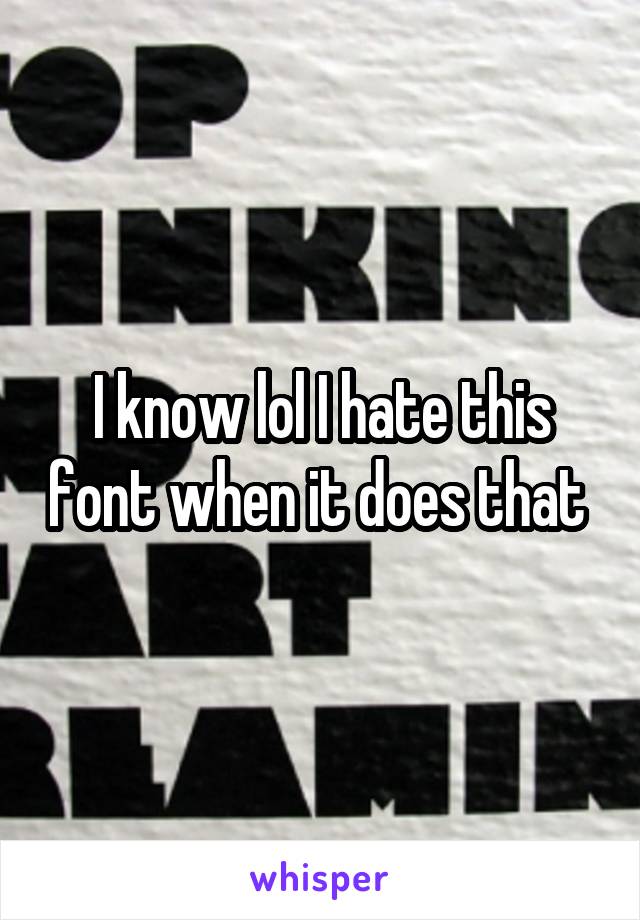 I know lol I hate this font when it does that 