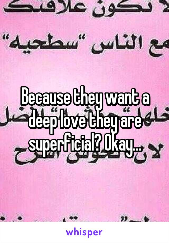 Because they want a deep love they are superficial? Okay...