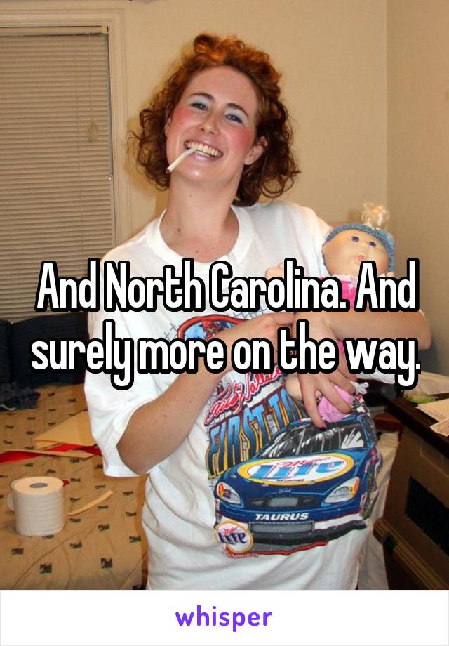 And North Carolina. And surely more on the way.