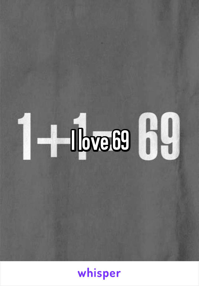 I love 69