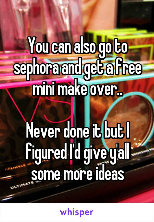 You can also go to sephora and get a free mini make over..

Never done it but I figured I'd give y'all some more ideas