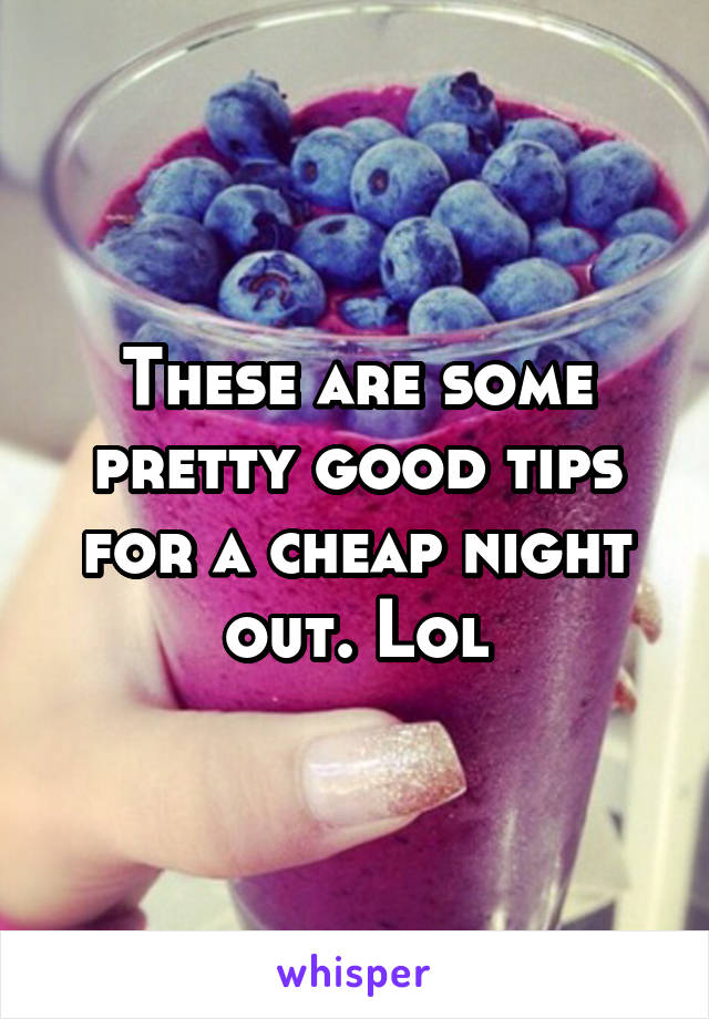 These are some pretty good tips for a cheap night out. Lol