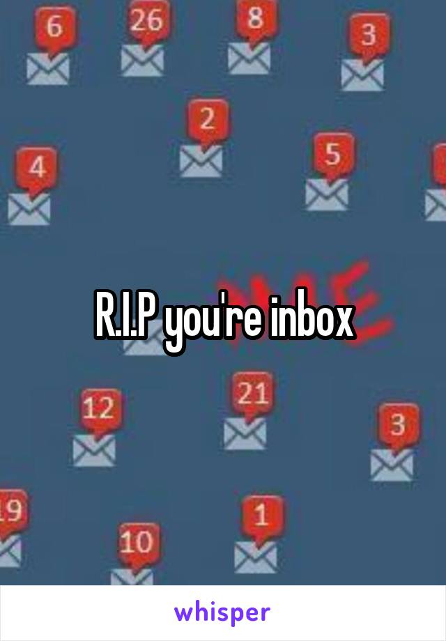 R.I.P you're inbox