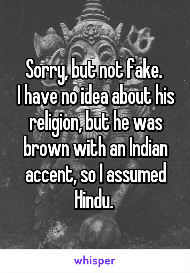 Sorry, but not fake. 
I have no idea about his religion, but he was brown with an Indian accent, so I assumed Hindu. 